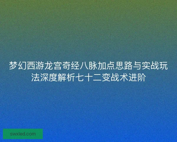 梦幻西游龙宫奇经八脉加点思路与实战玩法深度解析七十二变战术进阶
