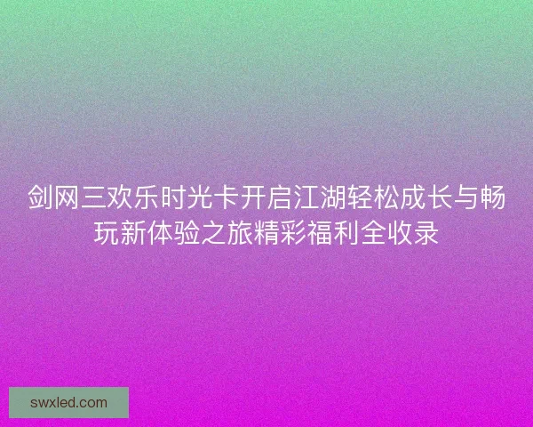 剑网三欢乐时光卡开启江湖轻松成长与畅玩新体验之旅精彩福利全收录